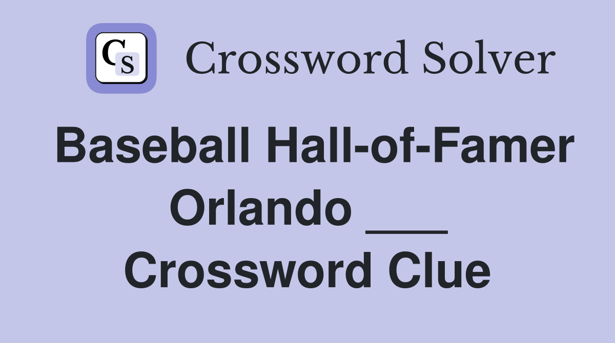Baseball Hall-of-Famer Orlando ___ Crossword Clue