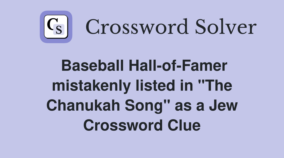 Baseball Hall-of-Famer mistakenly listed in "The Chanukah Song" as a Jew Crossword Clue