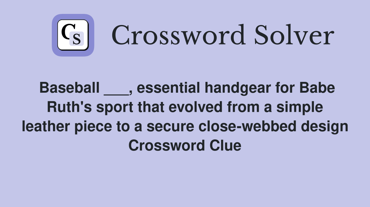 Baseball ___, essential handgear for Babe Ruth's sport that evolved from a simple leather piece to a secure close-webbed design Crossword Clue
