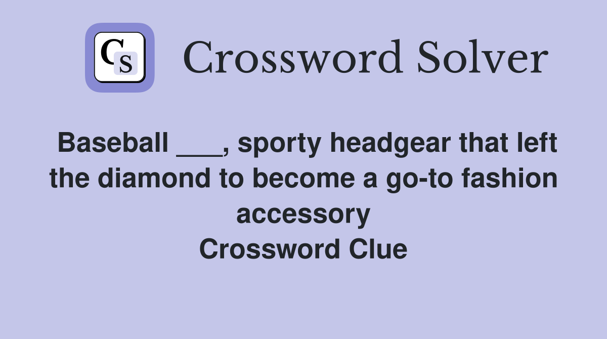 Baseball ___, sporty headgear that left the diamond to become a go-to fashion accessory Crossword Clue