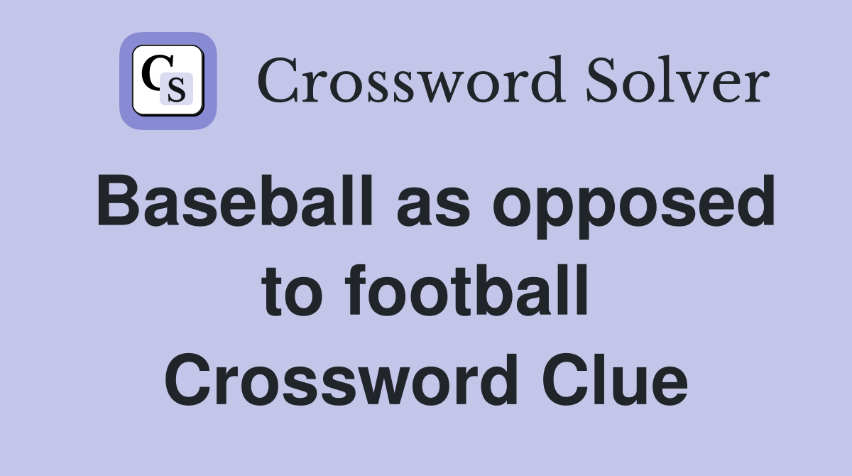 Baseball as opposed to football Crossword Clue