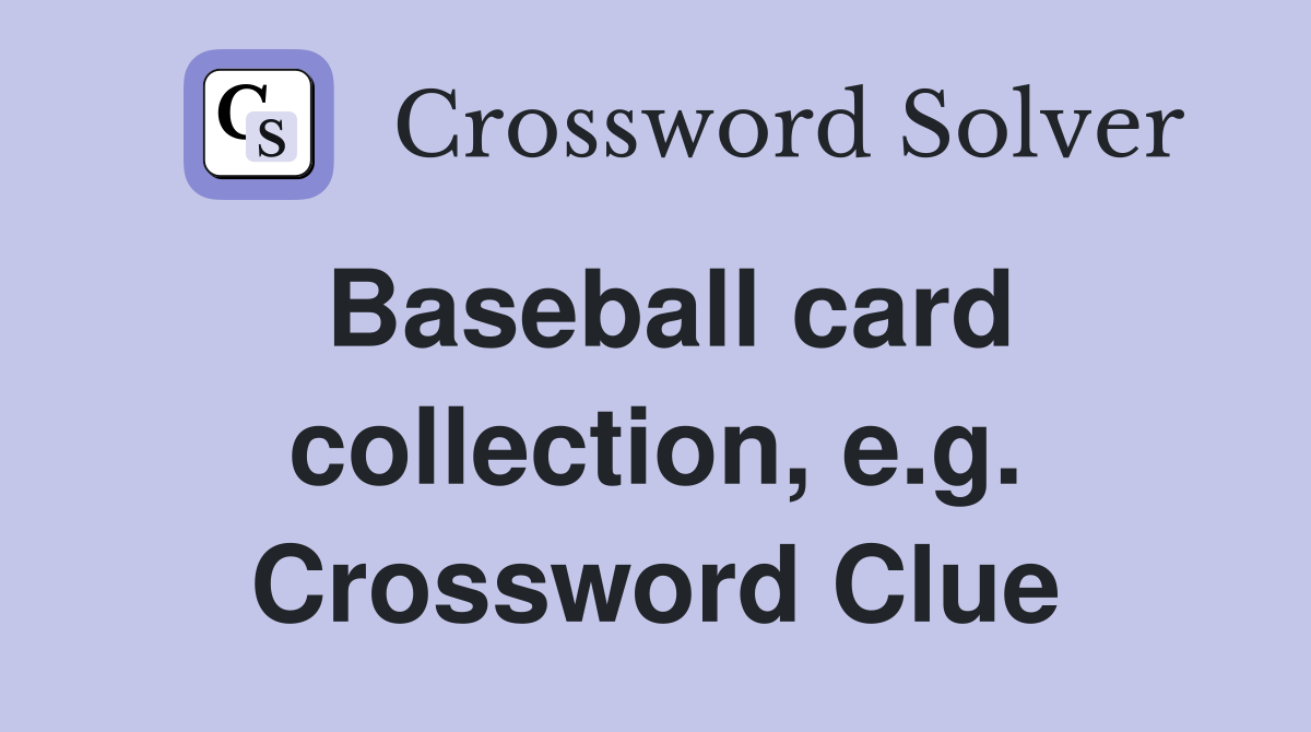 Baseball card collection, e.g. Crossword Clue