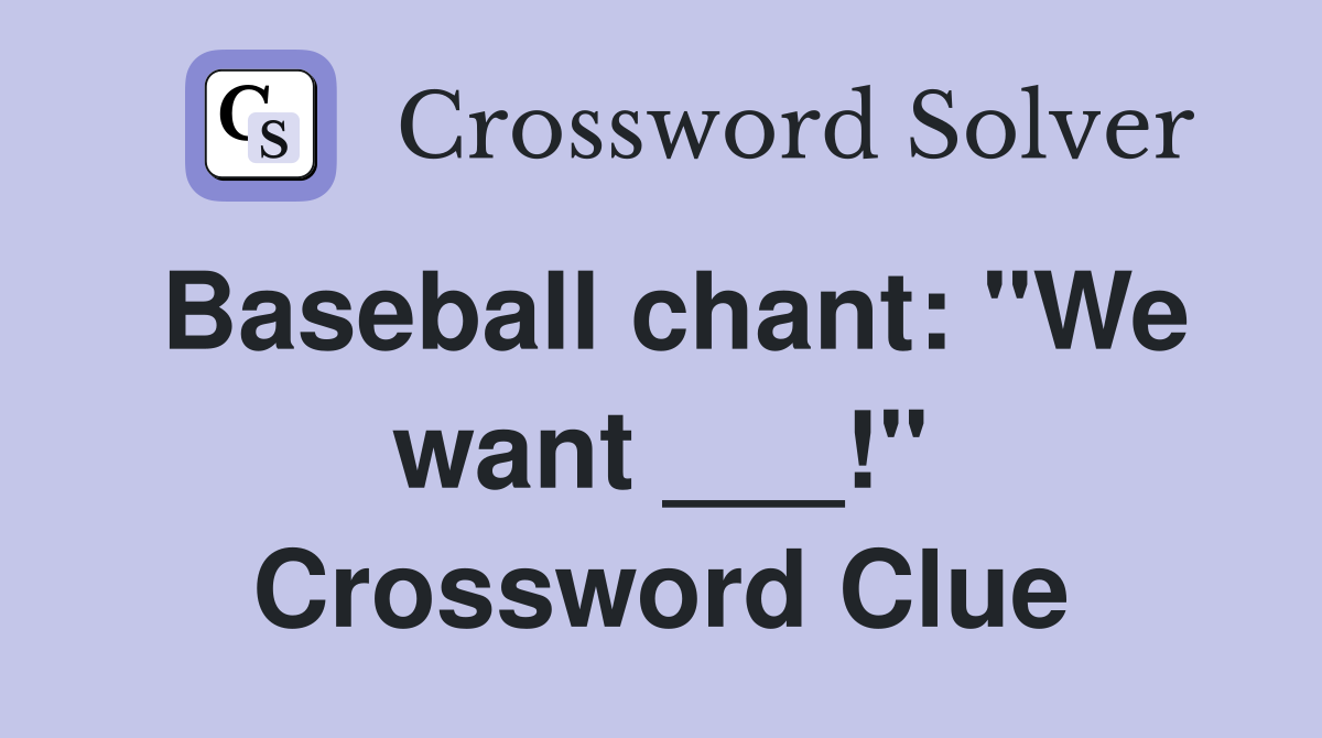 Baseball chant: "We want ___!" Crossword Clue