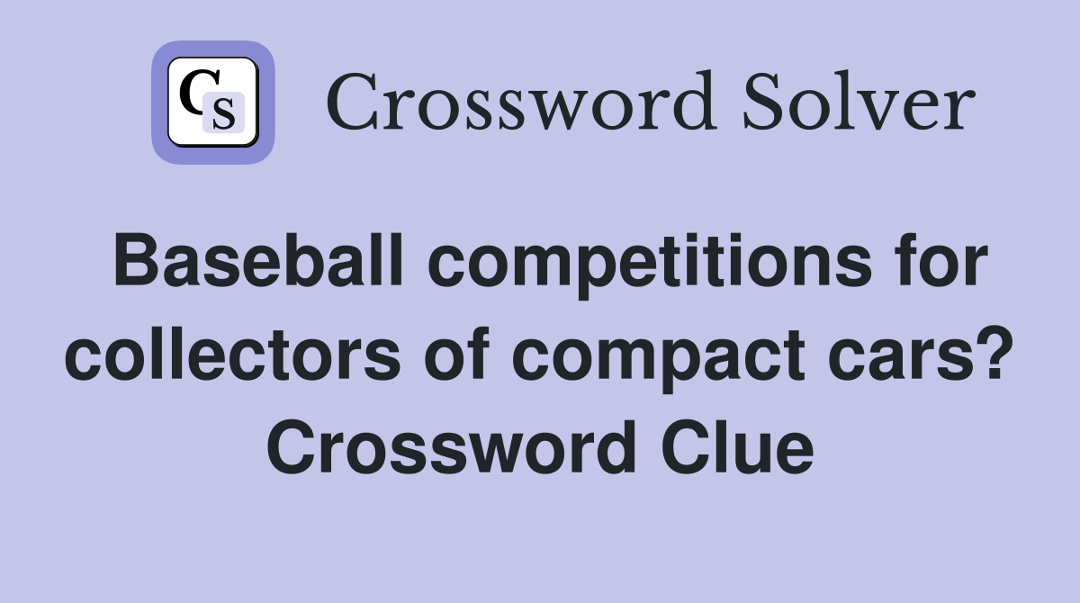 Baseball competitions for collectors of compact cars? Crossword Clue