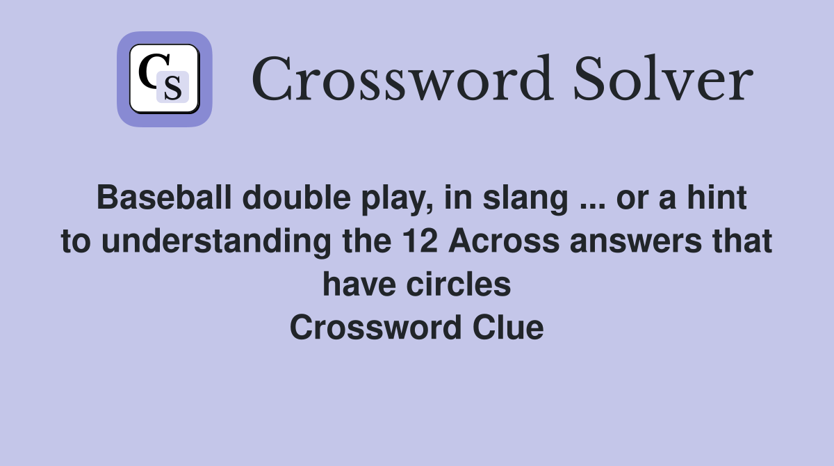 Baseball double play, in slang ... or a hint to understanding the 12 Across answers that have circles Crossword Clue