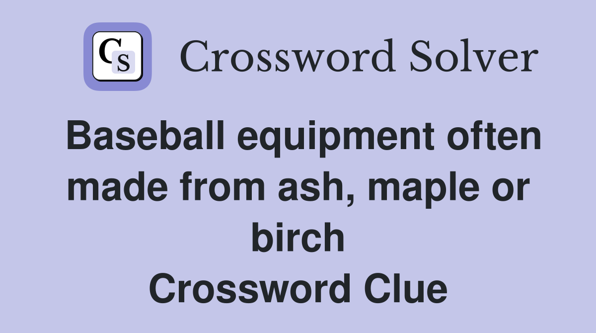 Baseball equipment often made from ash, maple or birch Crossword Clue