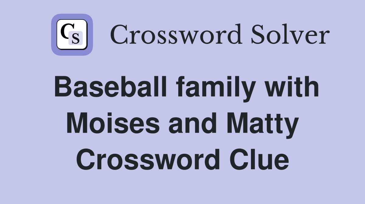 Baseball family with Moises and Matty Crossword Clue