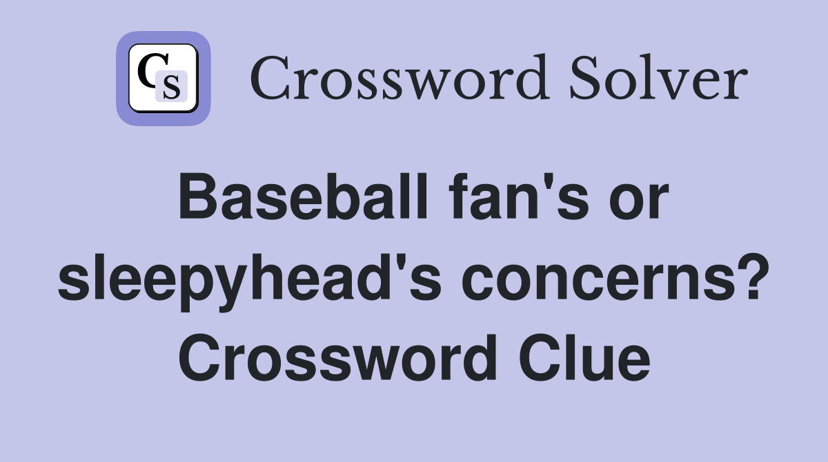 Baseball fan's or sleepyhead's concerns? Crossword Clue