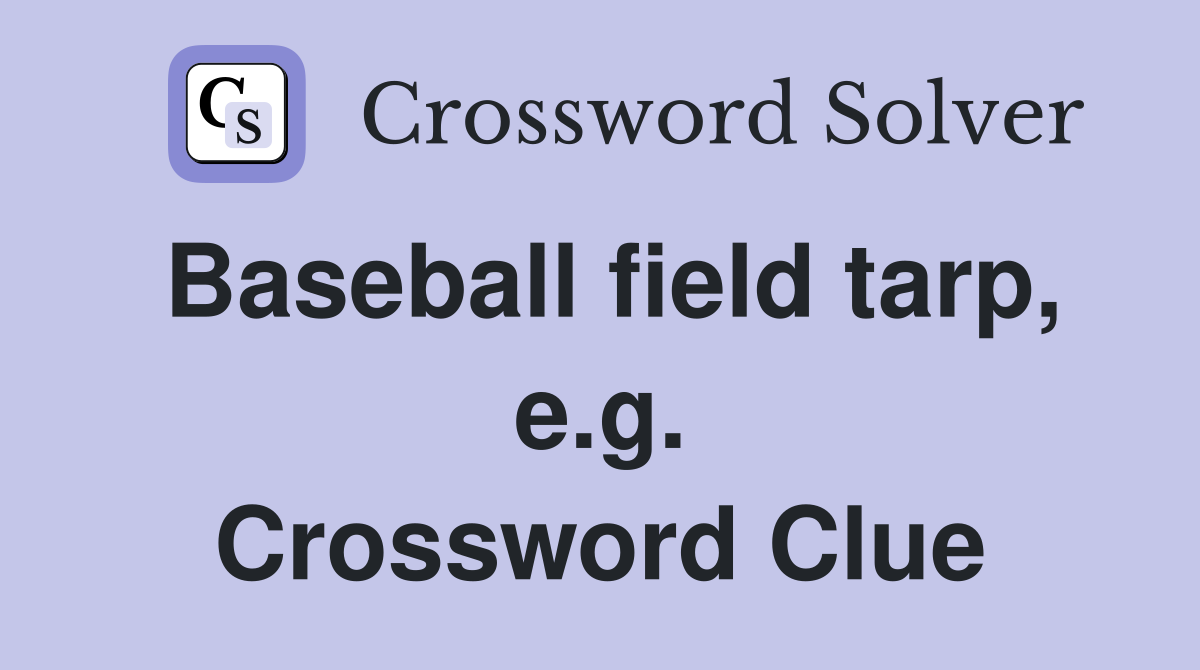 Baseball field tarp, e.g. Crossword Clue