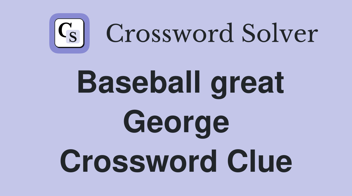 Baseball great George Crossword Clue