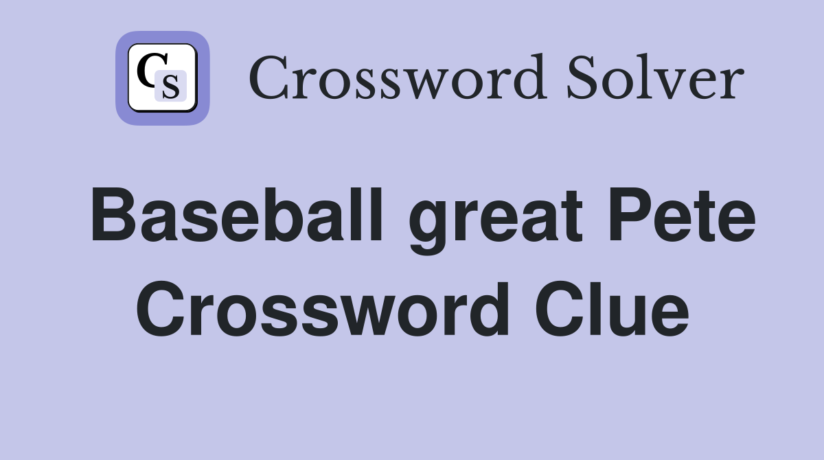 Baseball great Pete Crossword Clue
