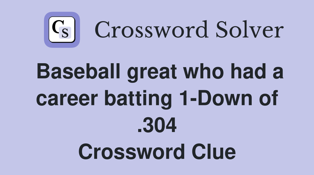 Baseball great who had a career batting 1-Down of .304 Crossword Clue