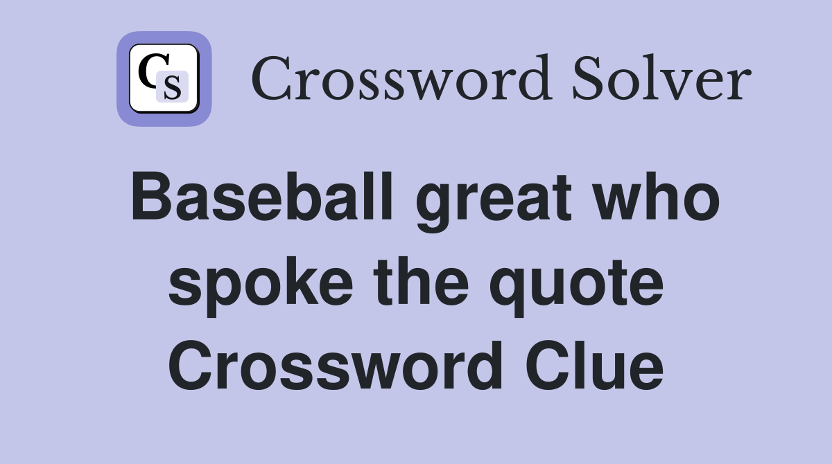 Baseball great who spoke the quote Crossword Clue