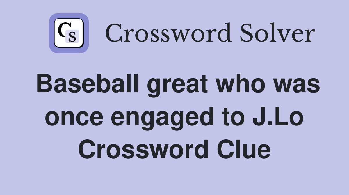Baseball great who was once engaged to J.Lo Crossword Clue