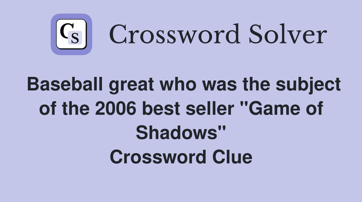 Baseball great who was the subject of the 2006 best seller "Game of Shadows" Crossword Clue