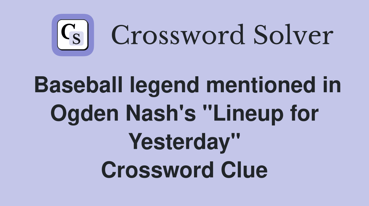 Baseball legend mentioned in Ogden Nash's "Lineup for Yesterday" Crossword Clue