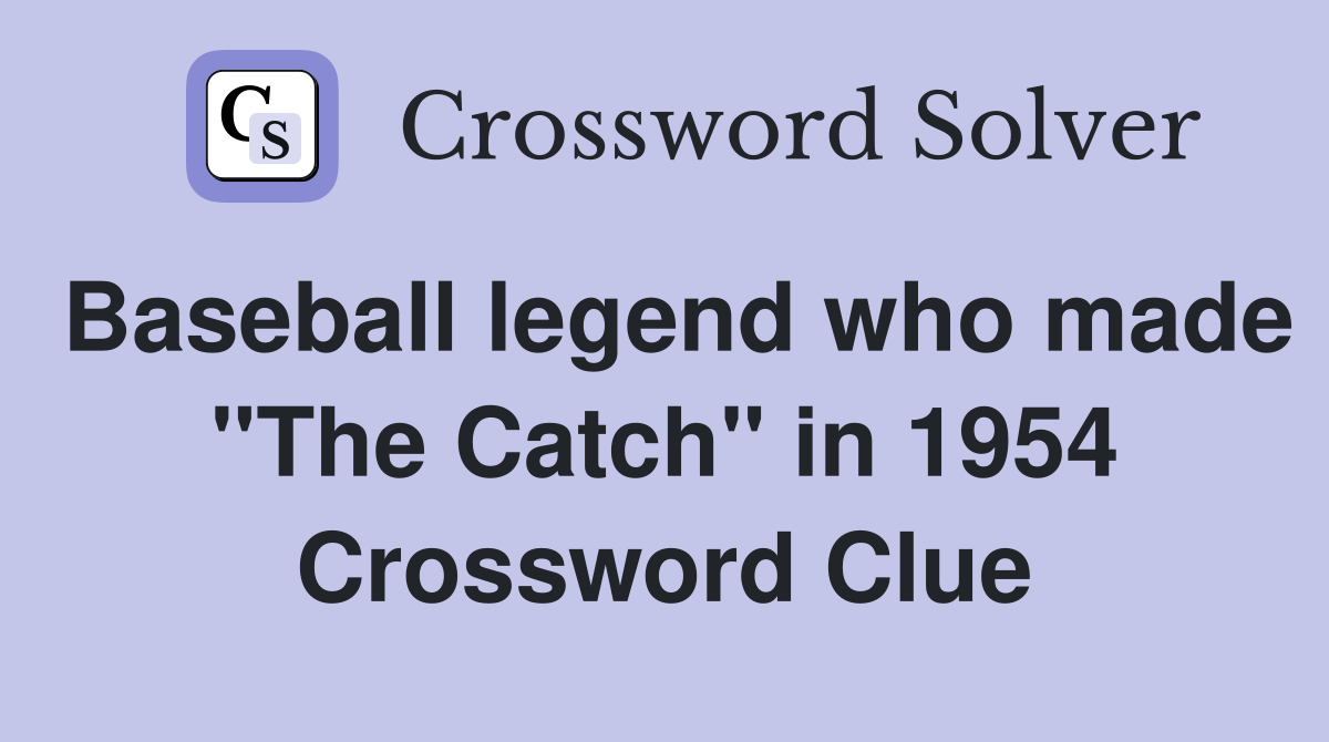Baseball legend who made "The Catch" in 1954 Crossword Clue