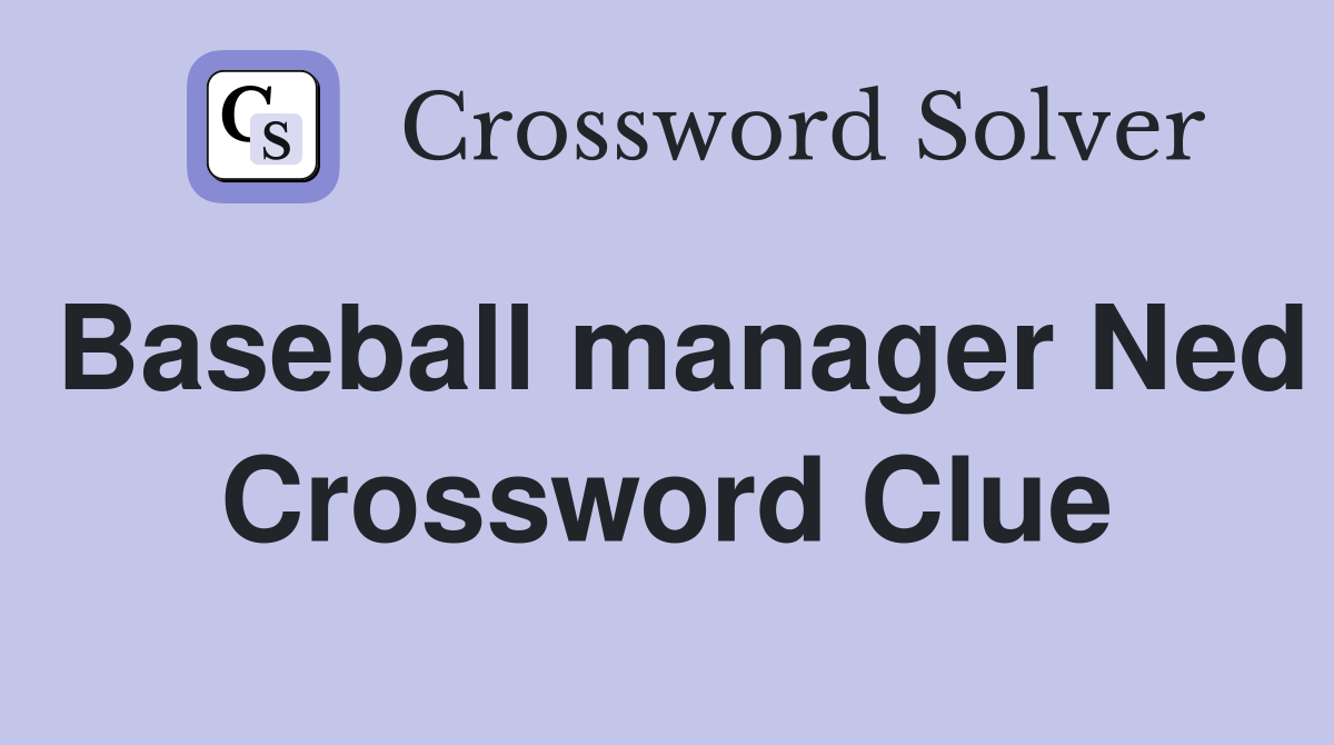 Baseball manager Ned Crossword Clue