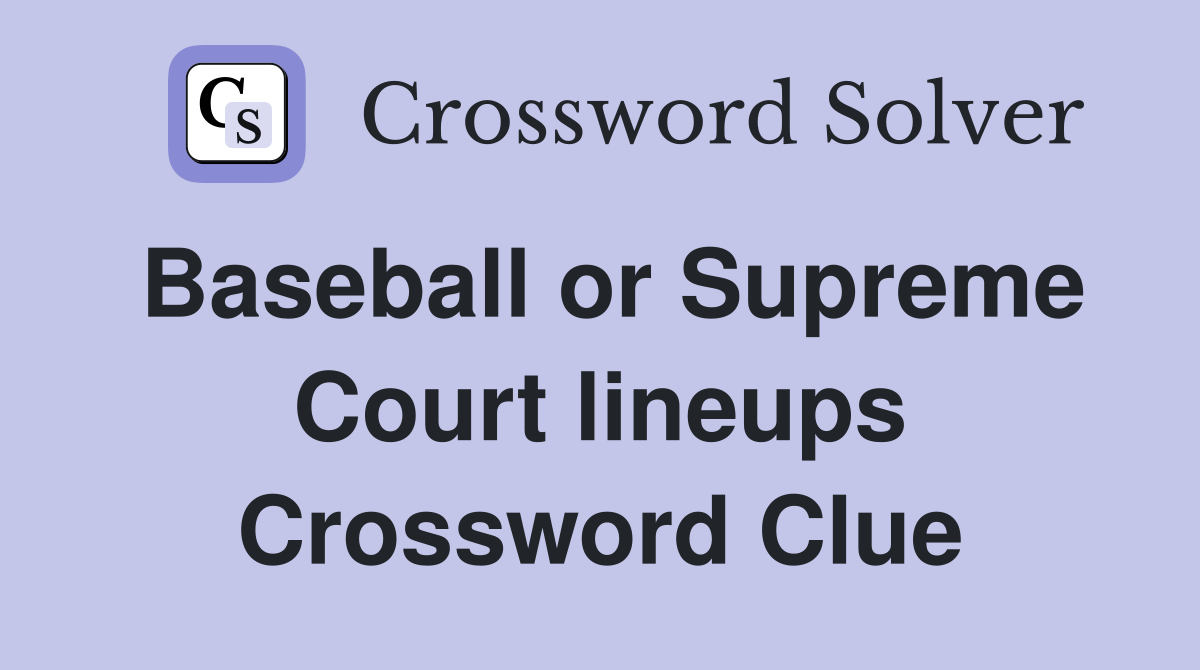 Baseball or Supreme Court lineups Crossword Clue