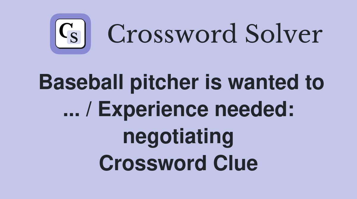 Baseball pitcher is wanted to ... / Experience needed: negotiating Crossword Clue
