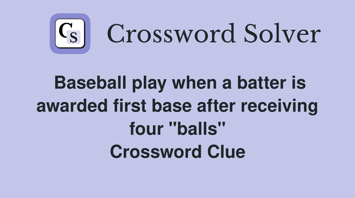 Baseball play when a batter is awarded first base after receiving four "balls" Crossword Clue