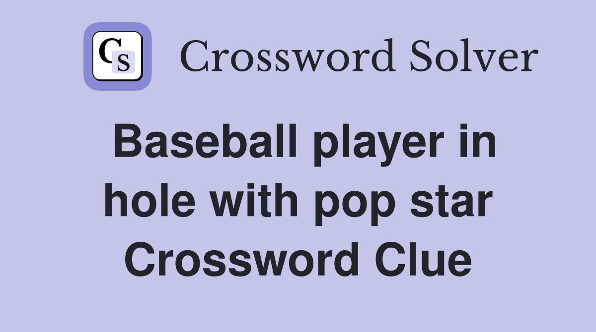 Baseball player in hole with pop star Crossword Clue