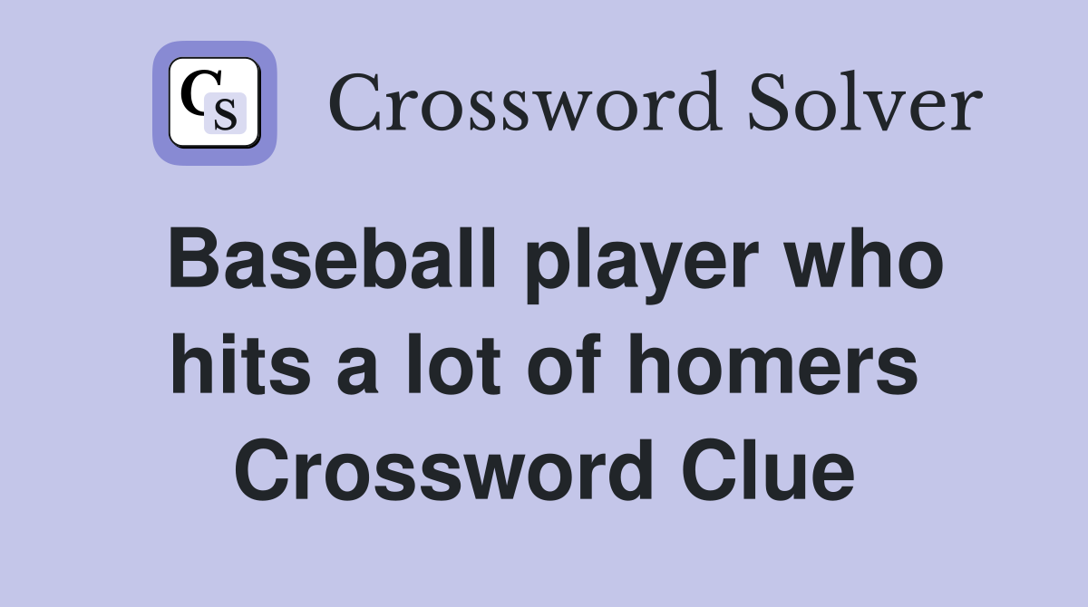 Baseball player who hits a lot of homers Crossword Clue