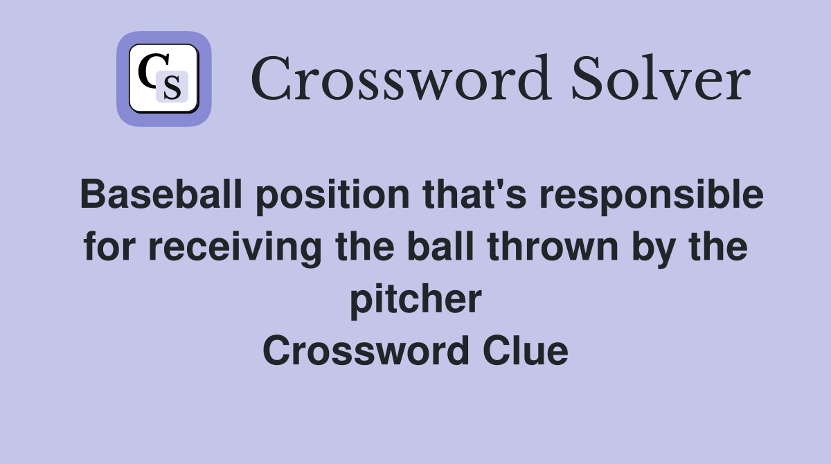 Baseball position that's responsible for receiving the ball thrown by the pitcher Crossword Clue
