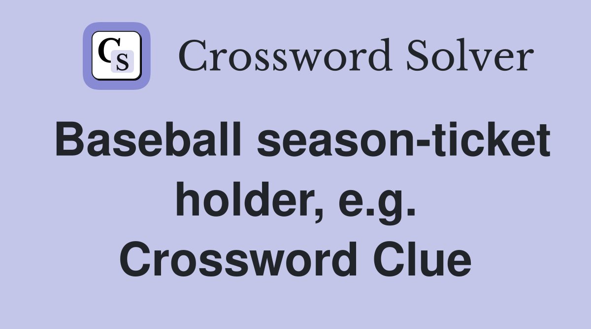 Baseball season-ticket holder, e.g. Crossword Clue