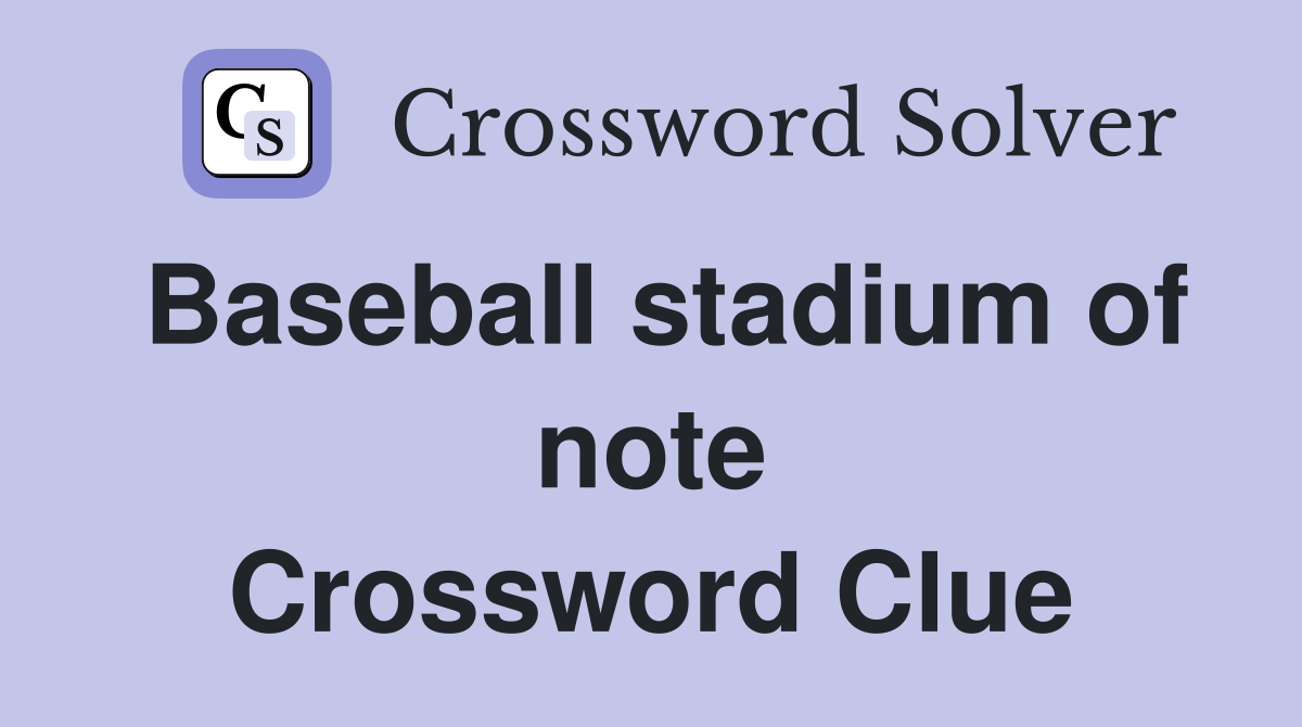 Baseball stadium of note Crossword Clue