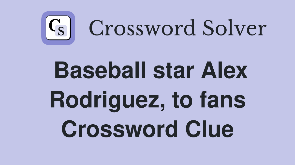 Baseball star Alex Rodriguez, to fans Crossword Clue