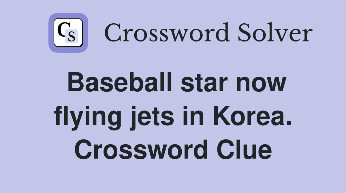 Baseball star now flying jets in Korea. Crossword Clue
