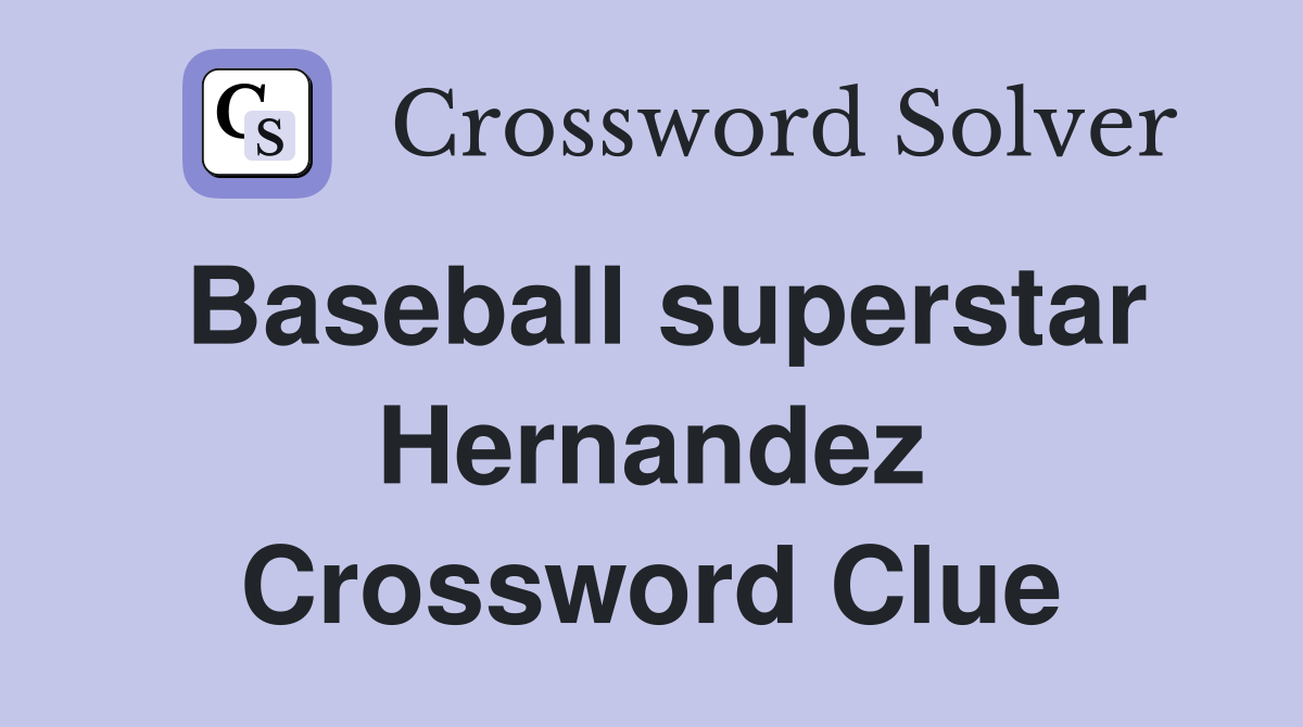 Baseball superstar Hernandez Crossword Clue