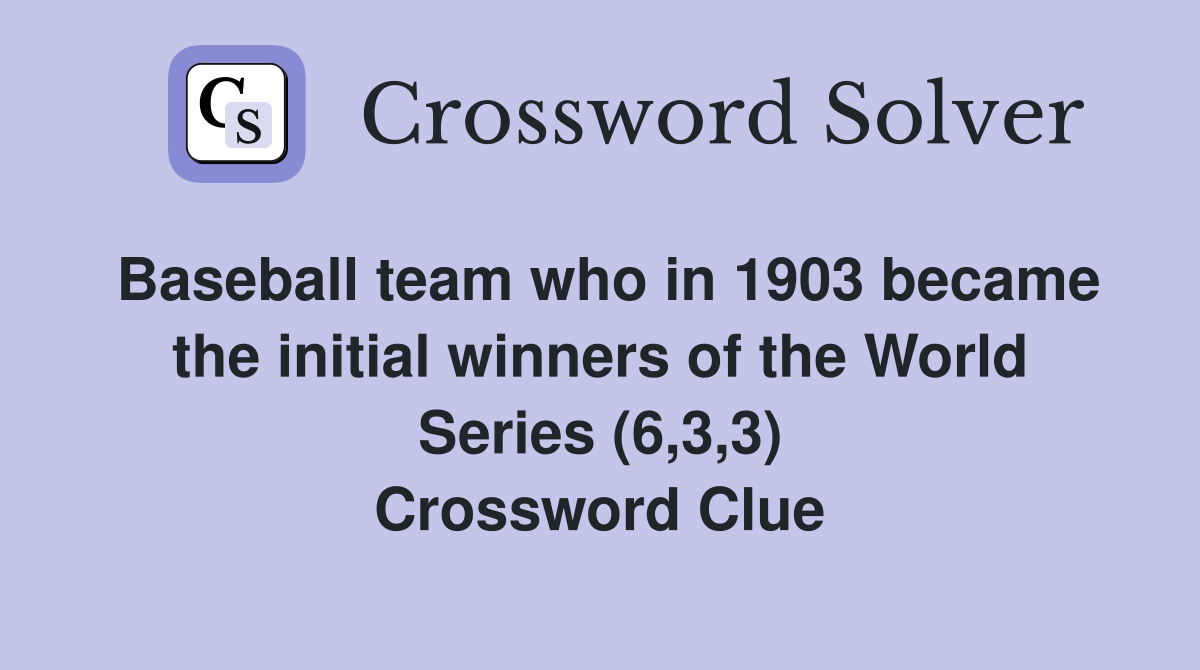 Baseball team who in 1903 became the initial winners of the World Series (6,3,3) Crossword Clue