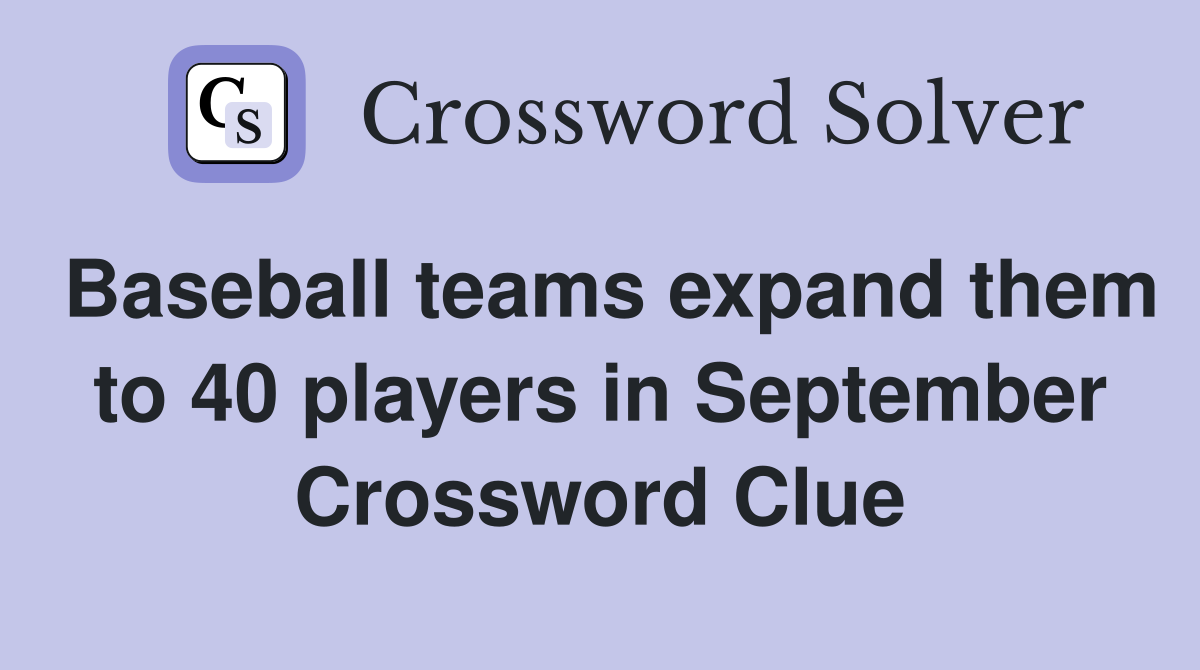 Baseball teams expand them to 40 players in September Crossword Clue