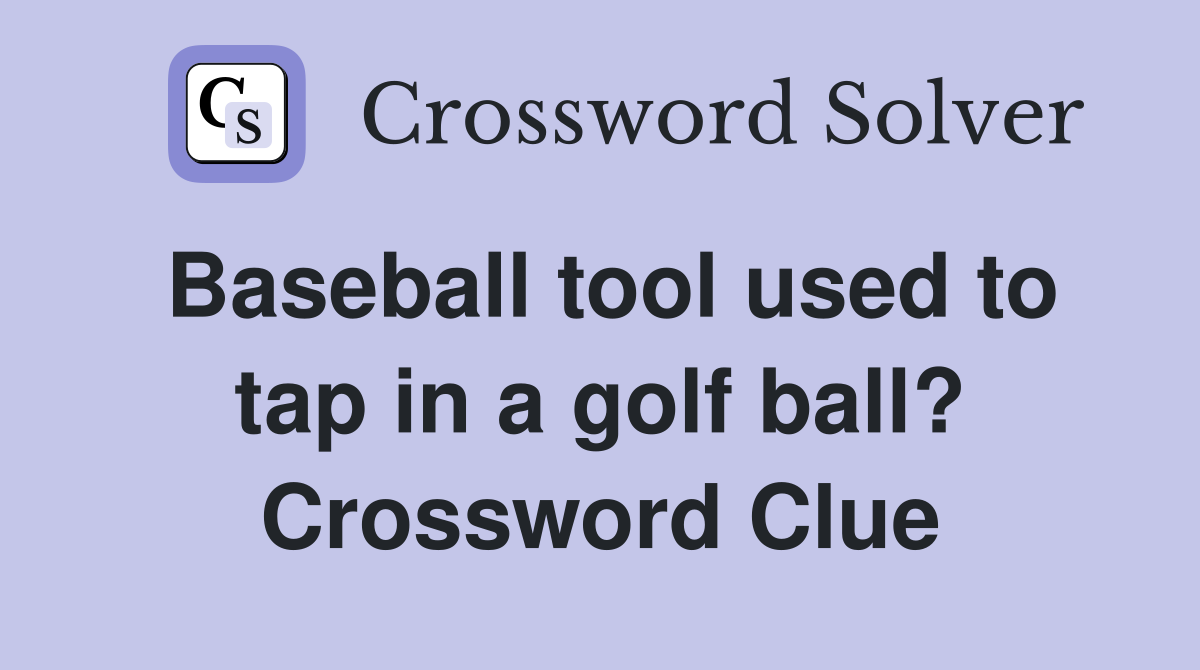Baseball tool used to tap in a golf ball? Crossword Clue