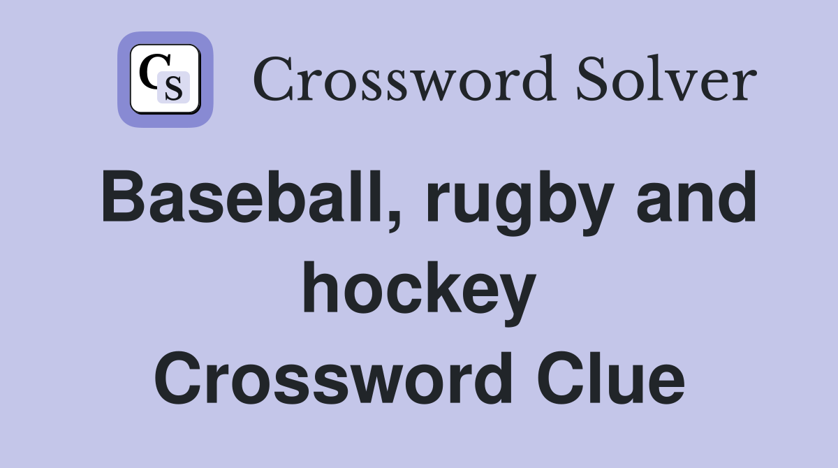Baseball, rugby and hockey Crossword Clue