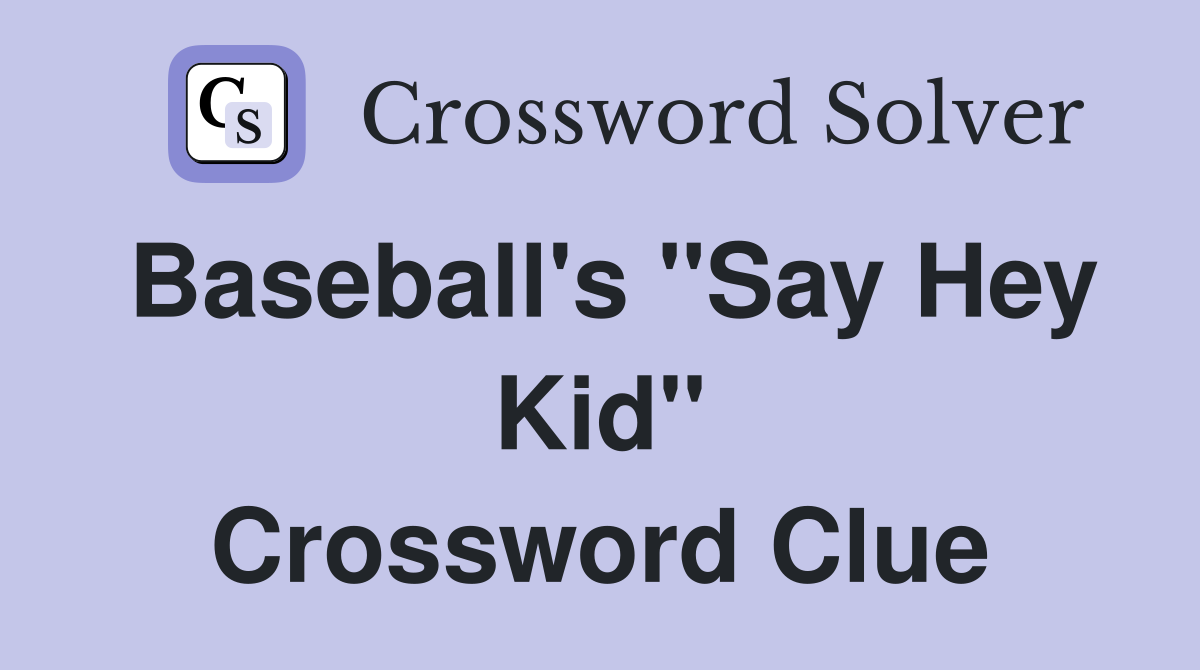 Baseball's "Say Hey Kid" Crossword Clue