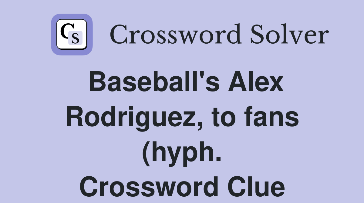 Baseball #39 s Alex Rodriguez to fans (hyph ) Crossword Clue Answers Baseball #39 s Alex Rodriguez to fans (hyph ) Crossword Clue Answers