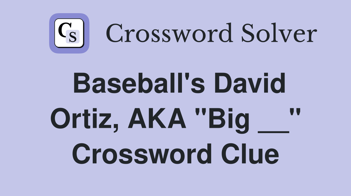 Baseball's David Ortiz, AKA "Big __" Crossword Clue