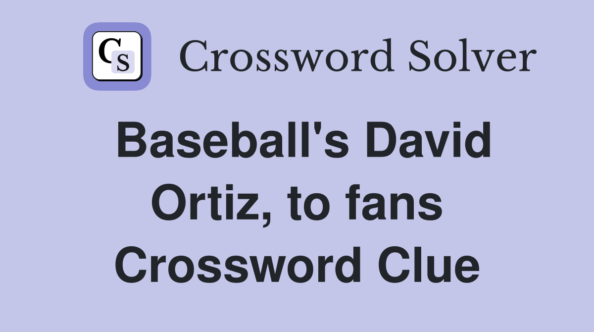 Baseball's David Ortiz, to fans Crossword Clue