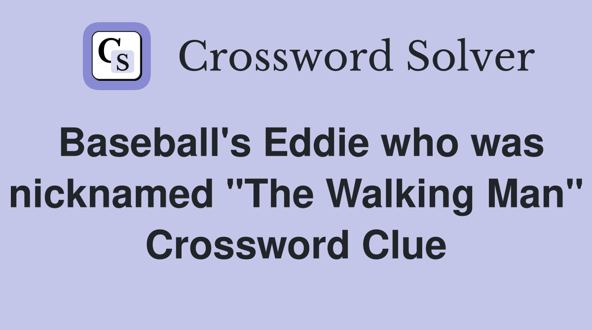 Baseball's Eddie who was nicknamed "The Walking Man" Crossword Clue