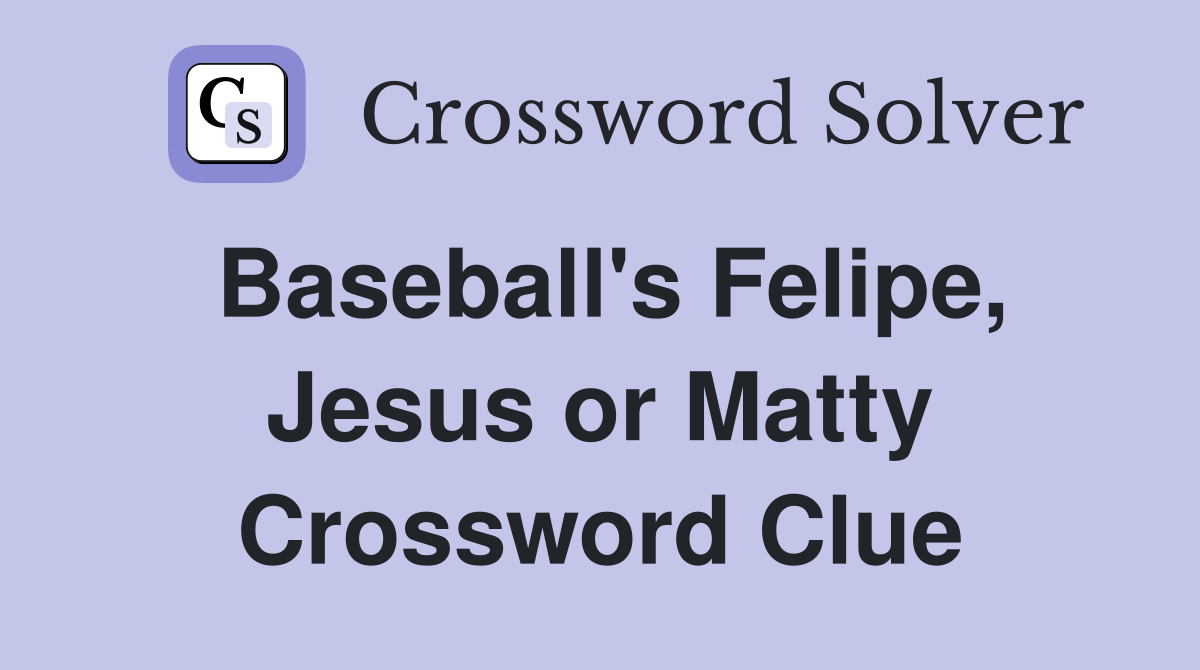 Baseball's Felipe, Jesus or Matty Crossword Clue