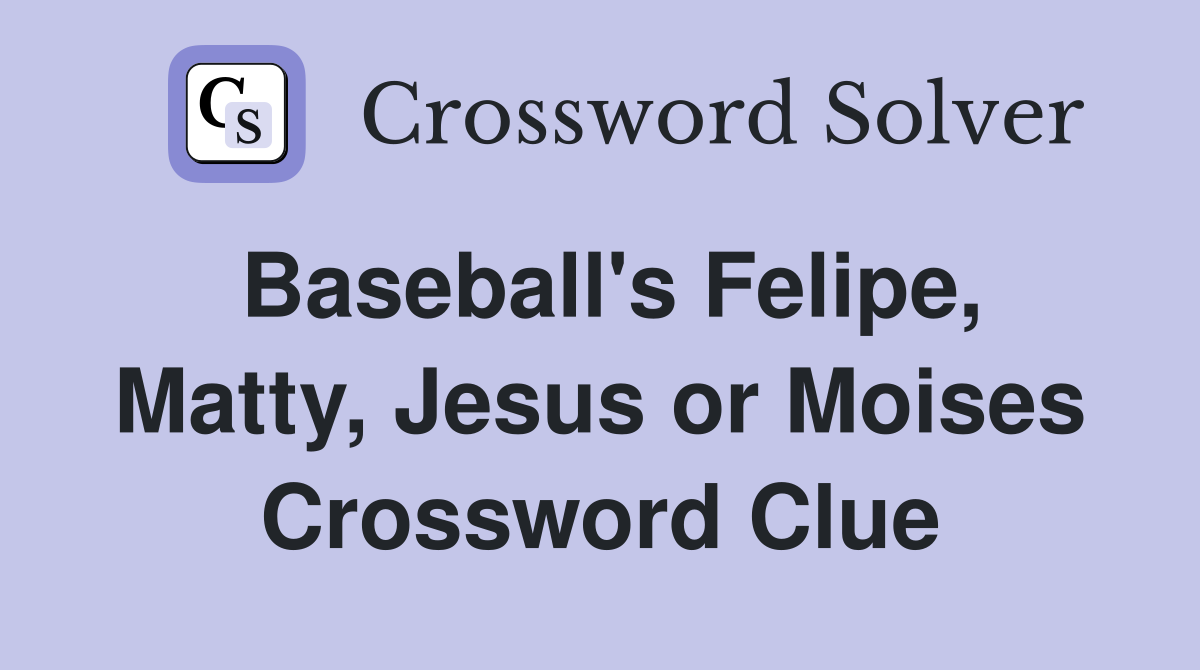 Baseball's Felipe, Matty, Jesus or Moises Crossword Clue