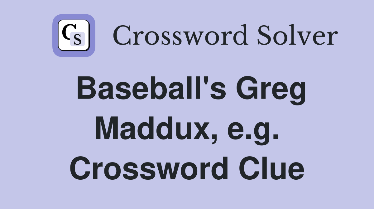Baseball's Greg Maddux, e.g. Crossword Clue