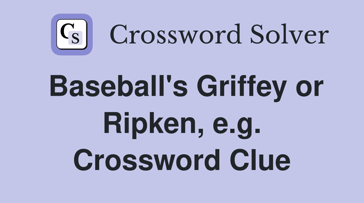 Baseball's Griffey or Ripken, e.g. Crossword Clue