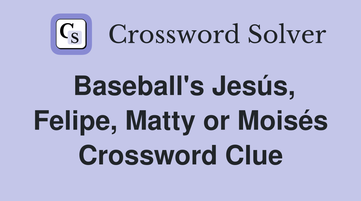 Baseball's Jesús, Felipe, Matty or Moisés Crossword Clue