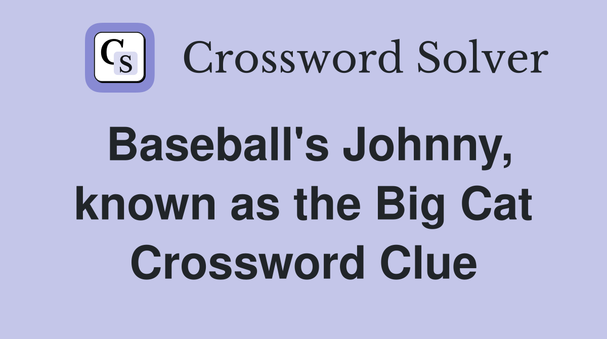 Baseball's Johnny, known as the Big Cat Crossword Clue