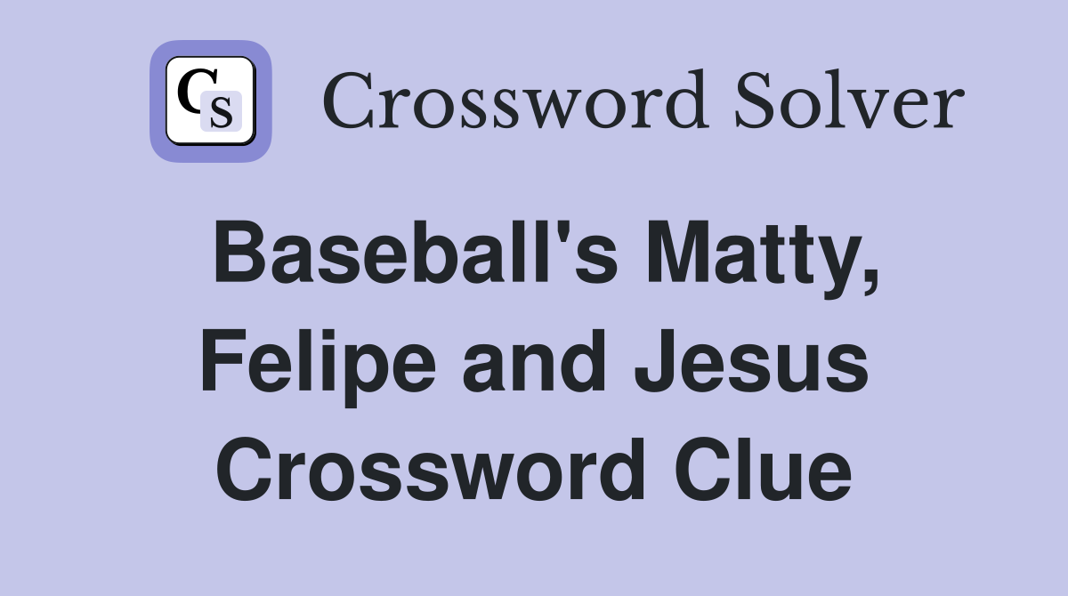 Baseball's Matty, Felipe and Jesus Crossword Clue