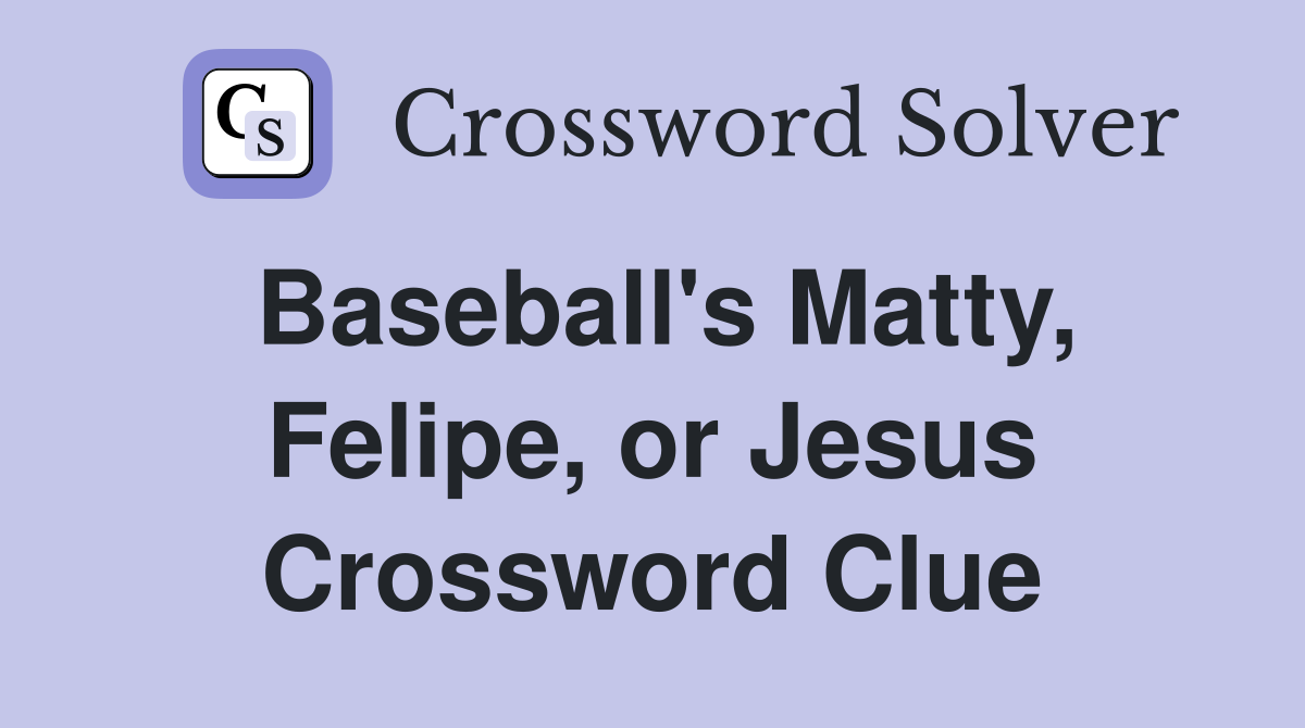 Baseball's Matty, Felipe, or Jesus Crossword Clue